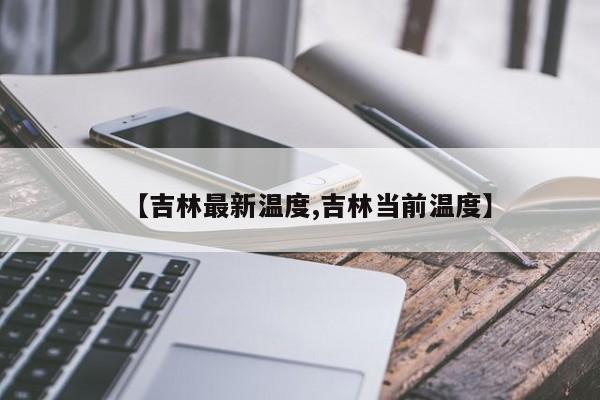 【吉林最新温度,吉林当前温度】