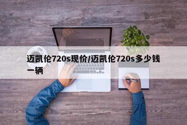 迈凯伦720s现价/迈凯伦720s多少钱一辆