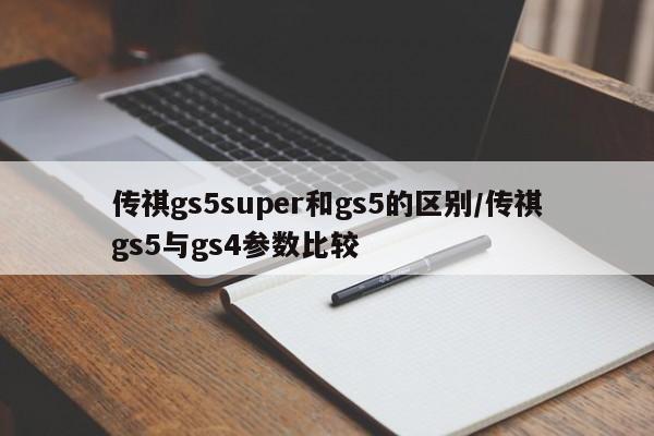 传祺gs5super和gs5的区别/传祺gs5与gs4参数比较