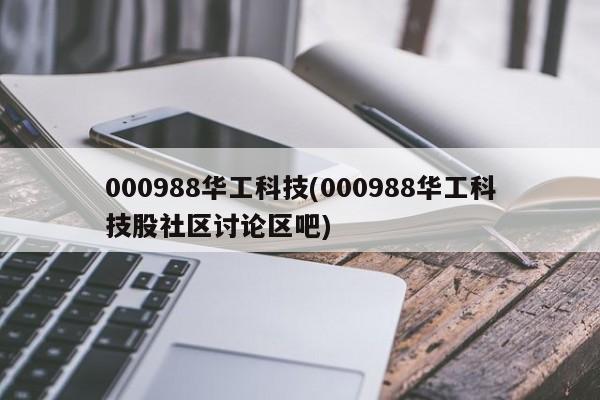 000988华工科技(000988华工科技股社区讨论区吧)