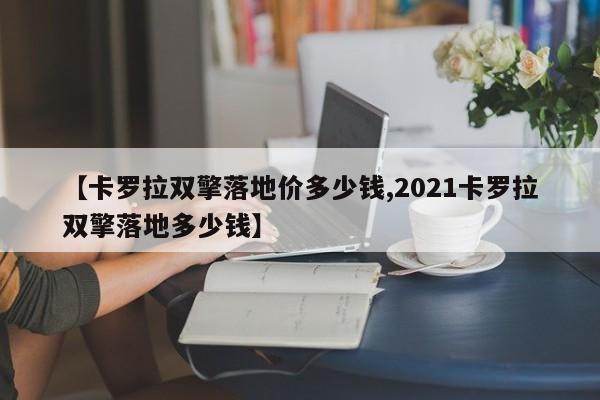 【卡罗拉双擎落地价多少钱,2021卡罗拉双擎落地多少钱】