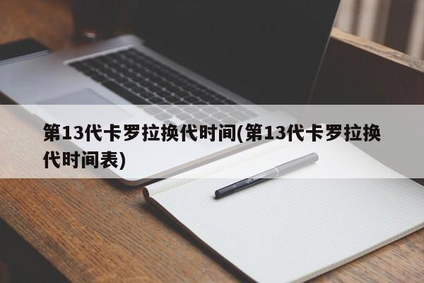 第13代卡罗拉换代时间(第13代卡罗拉换代时间表)
