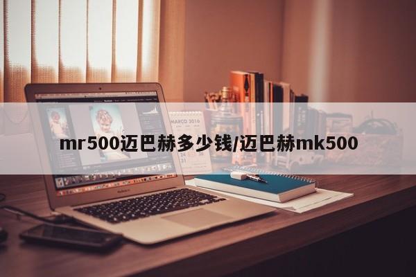 mr500迈巴赫多少钱/迈巴赫mk500