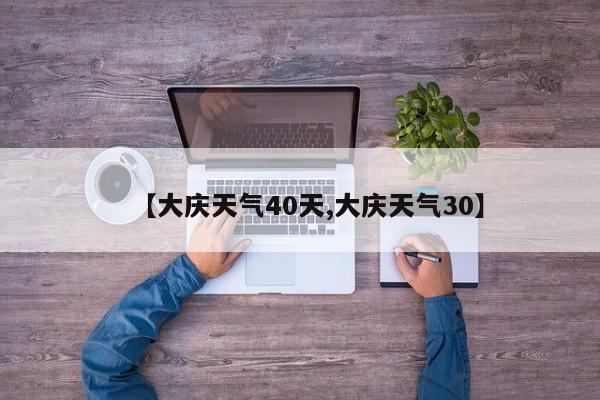 【大庆天气40天,大庆天气30】