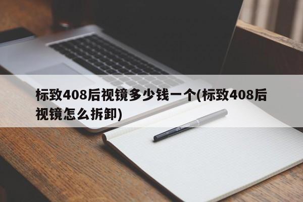 标致408后视镜多少钱一个(标致408后视镜怎么拆卸)