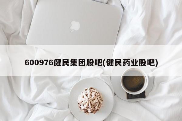 600976健民集团股吧(健民药业股吧)
