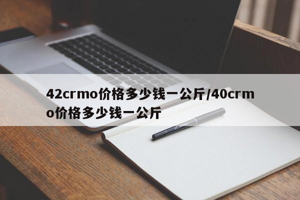 42crmo价格多少钱一公斤/40crmo价格多少钱一公斤