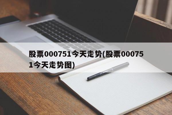 股票000751今天走势(股票000751今天走势图)