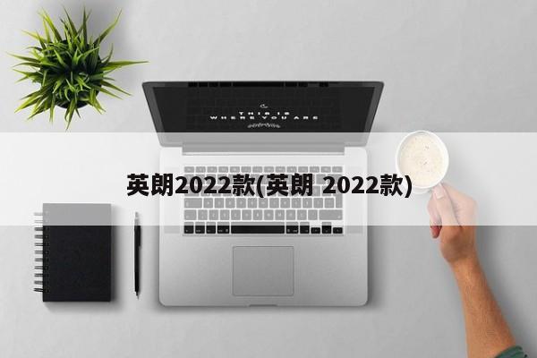 英朗2022款(英朗 2022款)