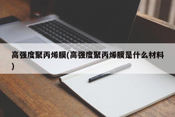 高强度聚丙烯膜(高强度聚丙烯膜是什么材料)