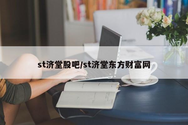 st济堂股吧/st济堂东方财富网